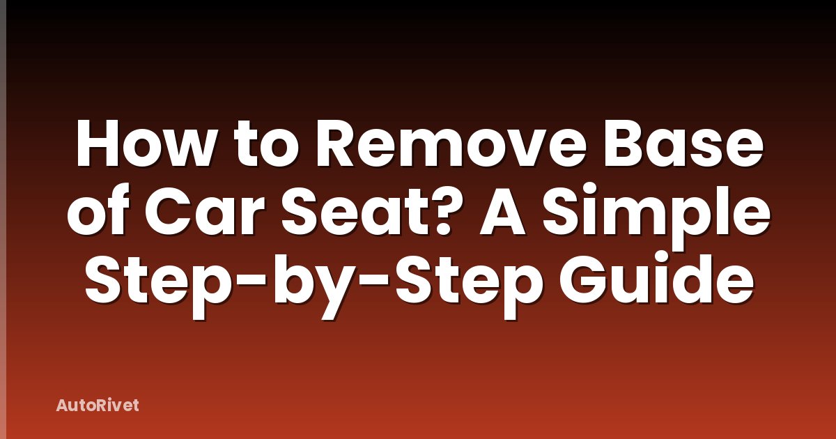 How to Remove Base of Car Seat? A Simple Step-by-Step Guide