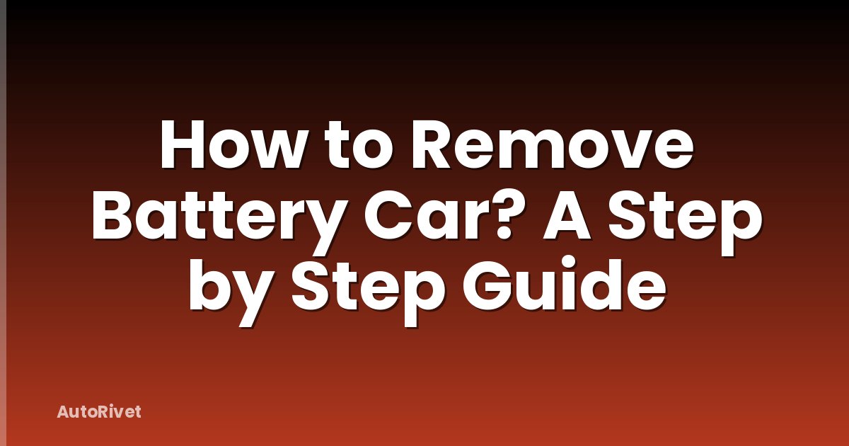 How to Remove Battery Car? A Step by Step Guide