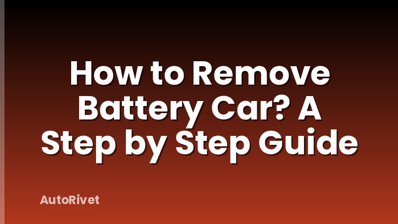 How to Remove Battery Car? A Step by Step Guide