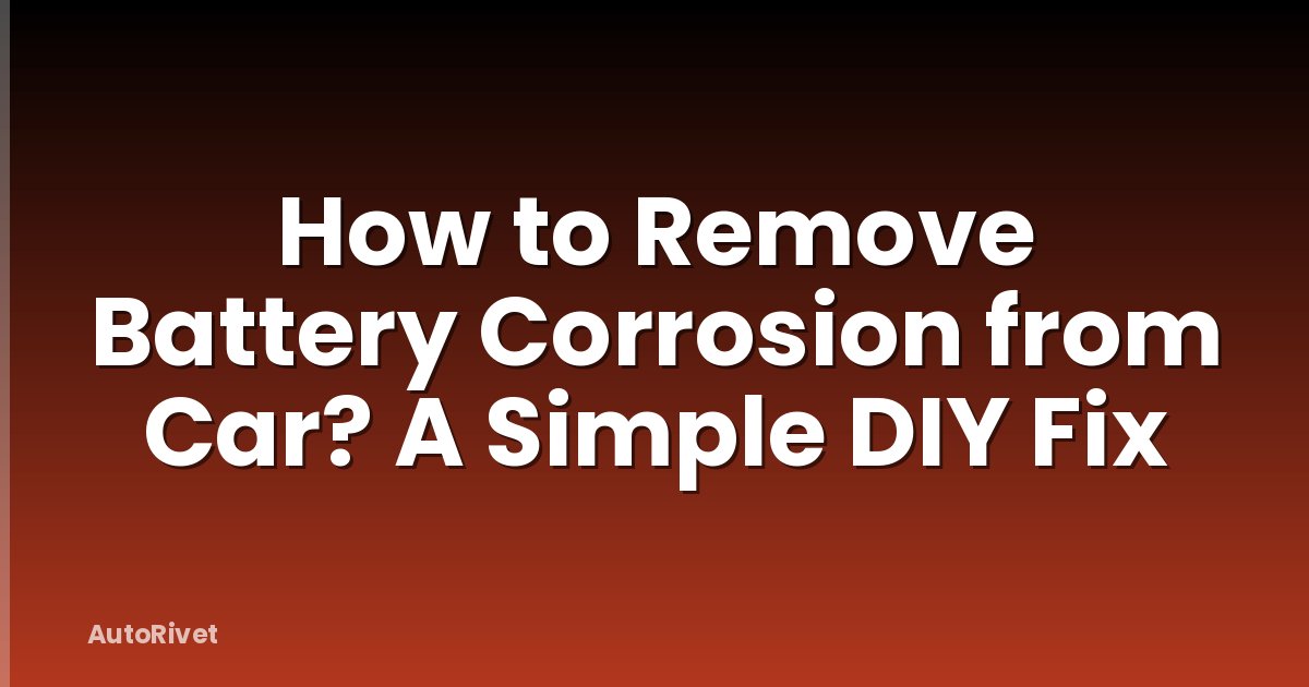 How to Remove Battery Corrosion from Car? A Simple DIY Fix