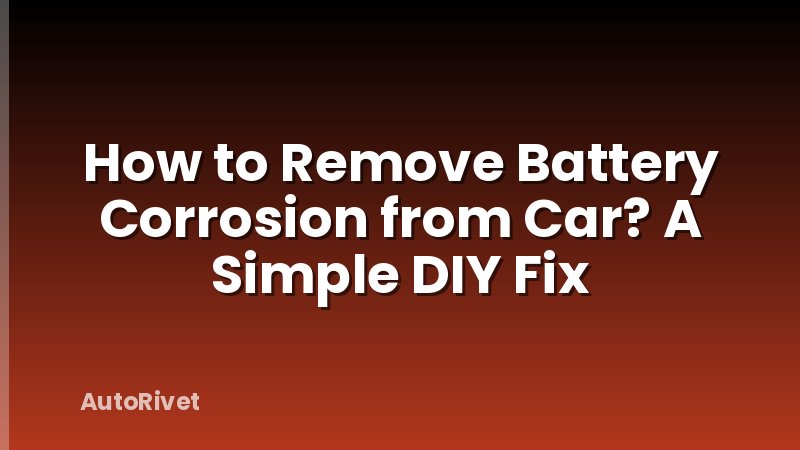 How to Remove Battery Corrosion from Car? A Simple DIY Fix