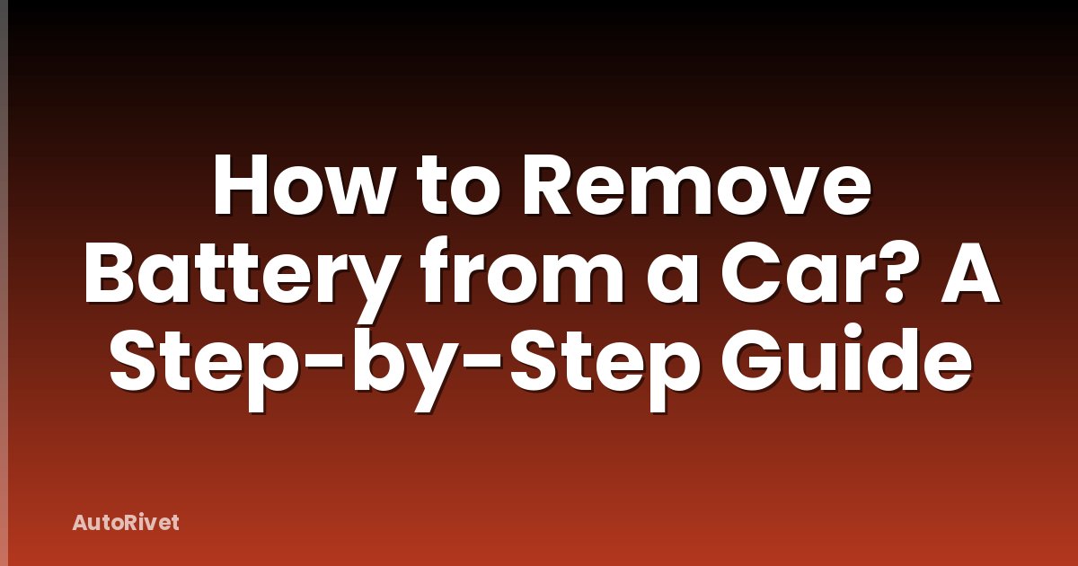 How to Remove Battery from a Car? A Step-by-Step Guide