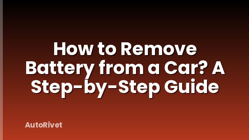 How to Remove Battery from a Car? A Step-by-Step Guide