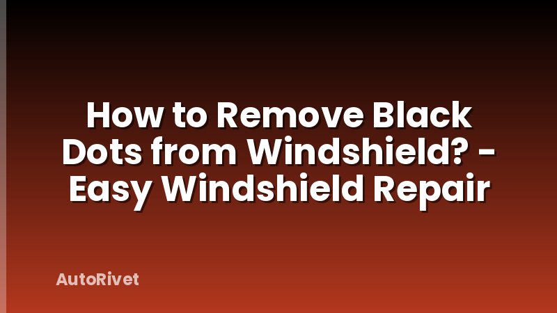 How to Remove Black Dots from Windshield? - Easy Windshield Repair