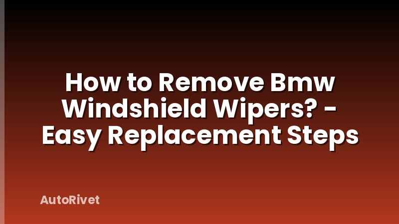 How to Remove Bmw Windshield Wipers? - Easy Replacement Steps