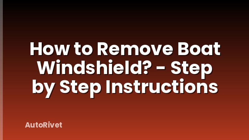 How to Remove Boat Windshield? - Step by Step Instructions
