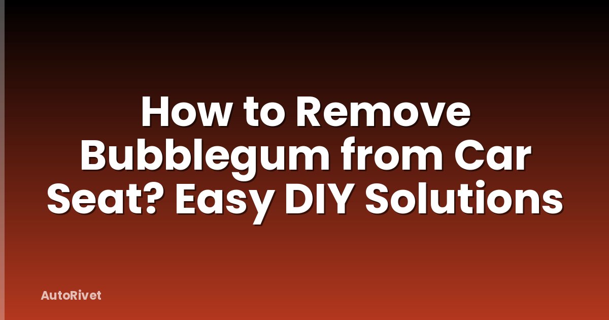 How to Remove Bubblegum from Car Seat? Easy DIY Solutions