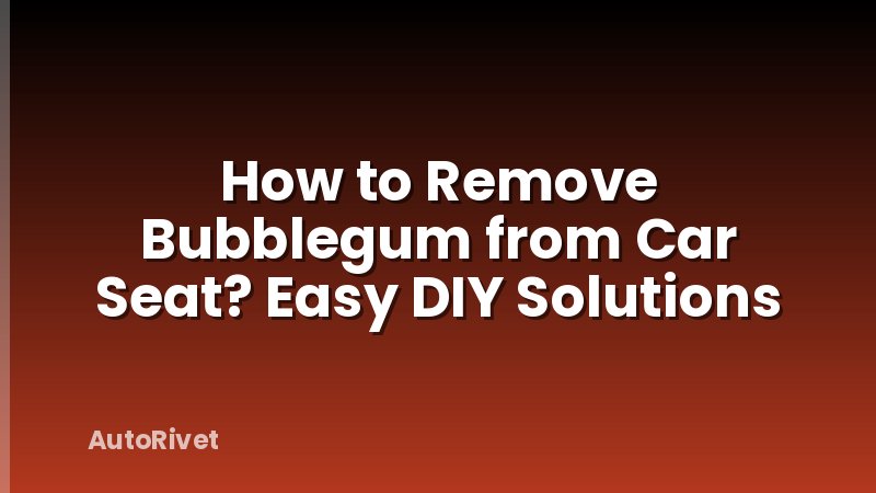 How to Remove Bubblegum from Car Seat? Easy DIY Solutions