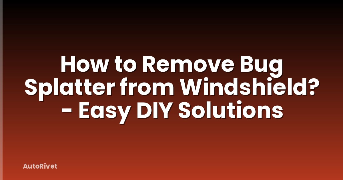 How to Remove Bug Splatter from Windshield? - Easy DIY Solutions
