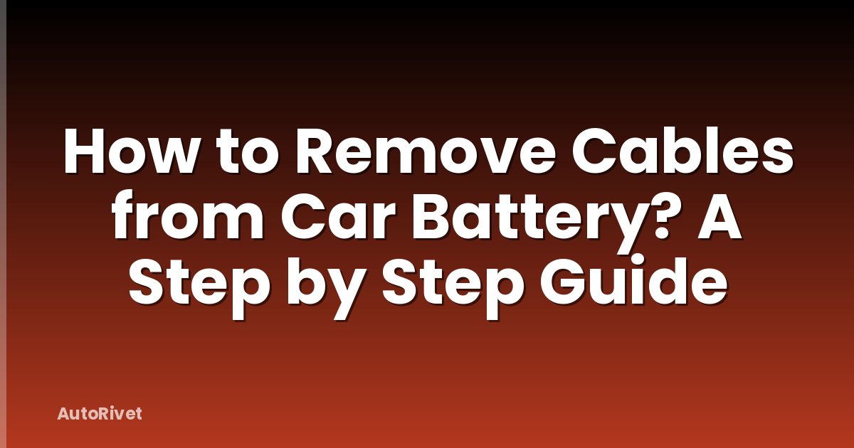 How to Remove Cables from Car Battery? A Step by Step Guide