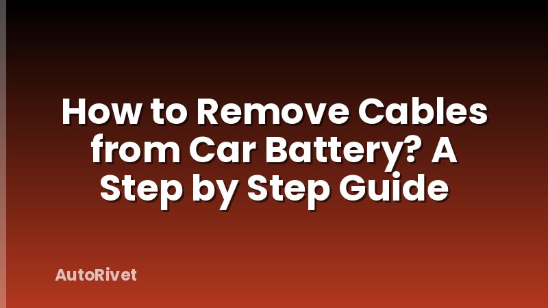 How to Remove Cables from Car Battery? A Step by Step Guide