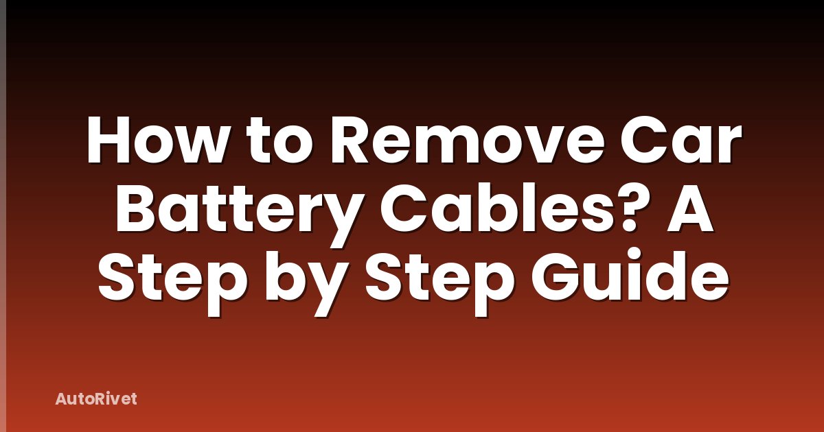 How to Remove Car Battery Cables? A Step by Step Guide
