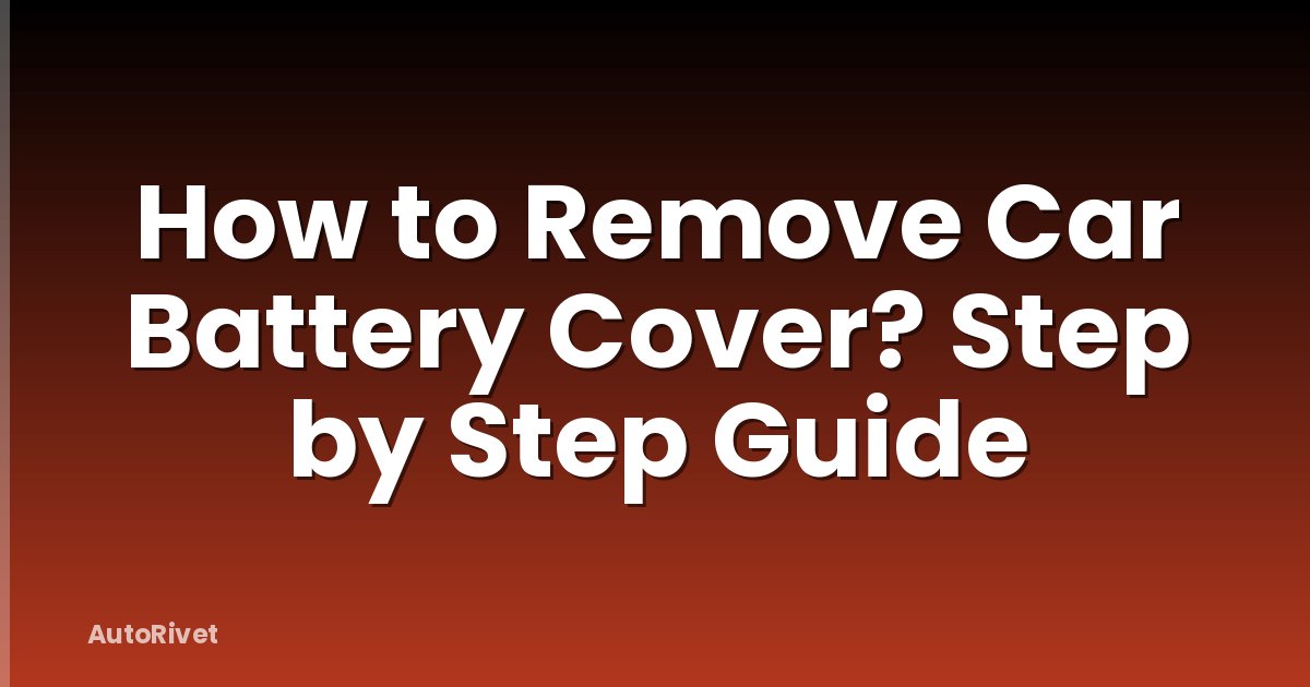 How to Remove Car Battery Cover? Step by Step Guide