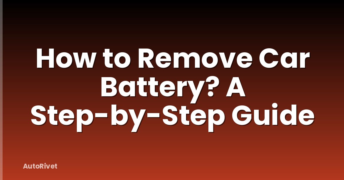 How to Remove Car Battery? A Step-by-Step Guide