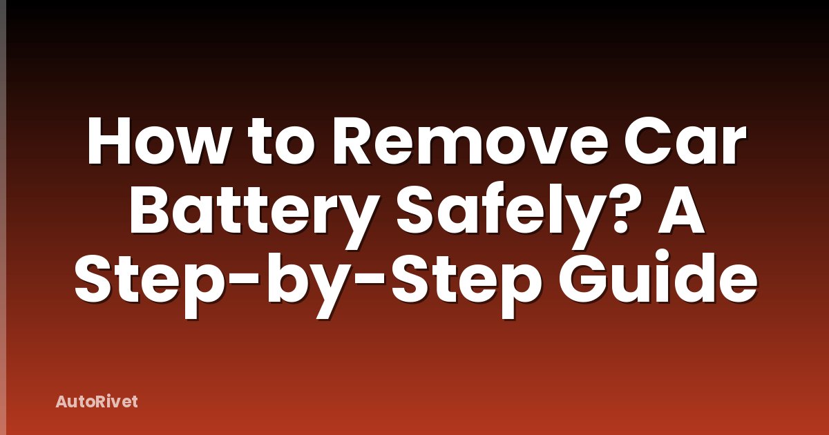 How to Remove Car Battery Safely? A Step-by-Step Guide