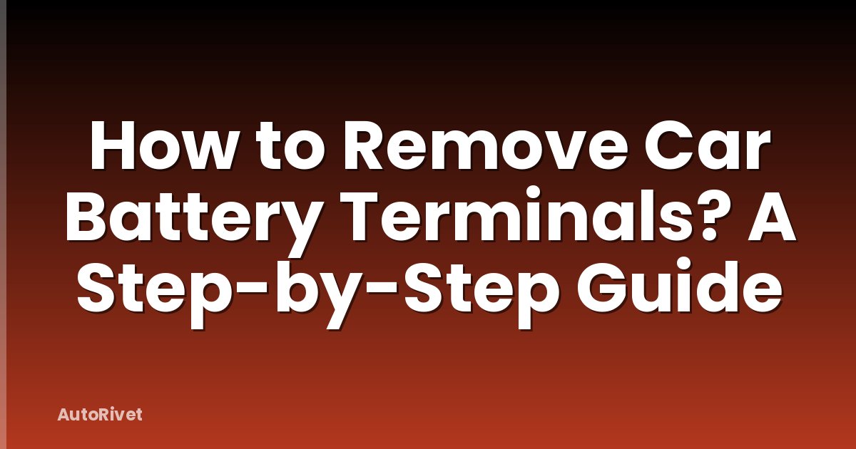 How to Remove Car Battery Terminals? A Step-by-Step Guide