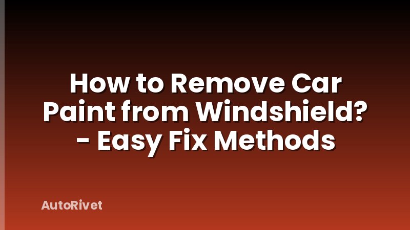 How to Remove Car Paint from Windshield? - Easy Fix Methods
