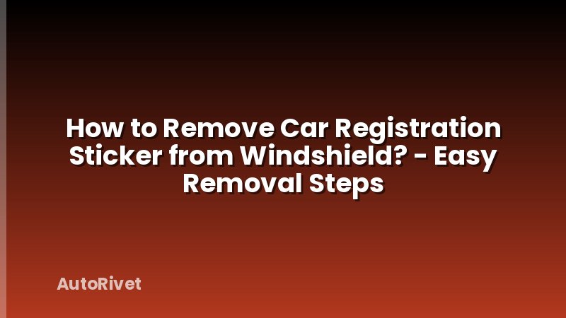 How to Remove Car Registration Sticker from Windshield? - Easy Removal Steps