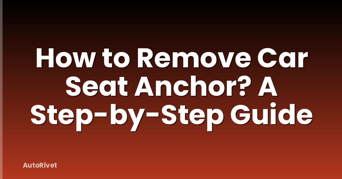 How to Remove Car Seat Anchor? A Step-by-Step Guide