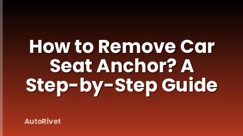How to Remove Car Seat Anchor? A Step-by-Step Guide