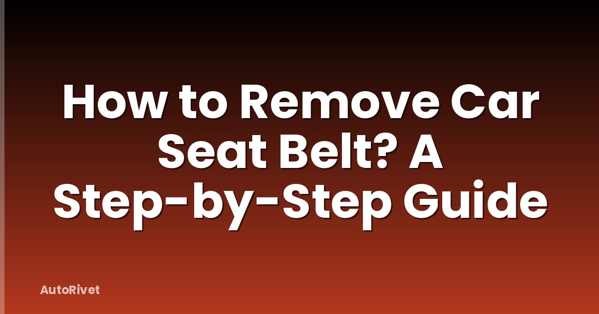 How to Remove Car Seat Belt? A Step-by-Step Guide