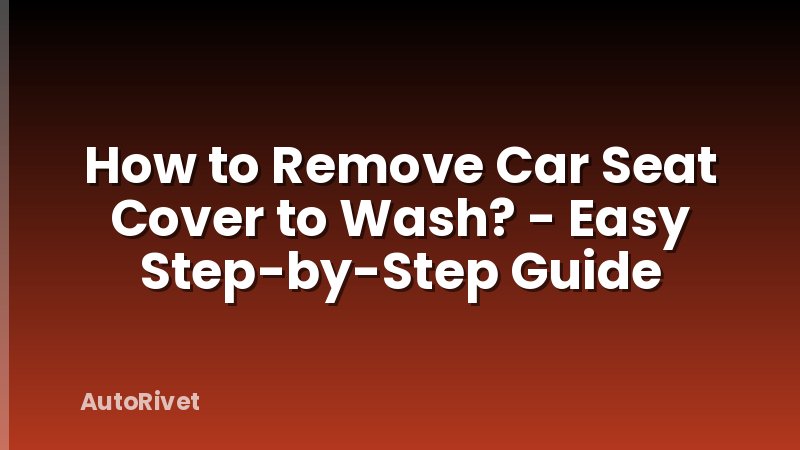 How to Remove Car Seat Cover to Wash? - Easy Step-by-Step Guide