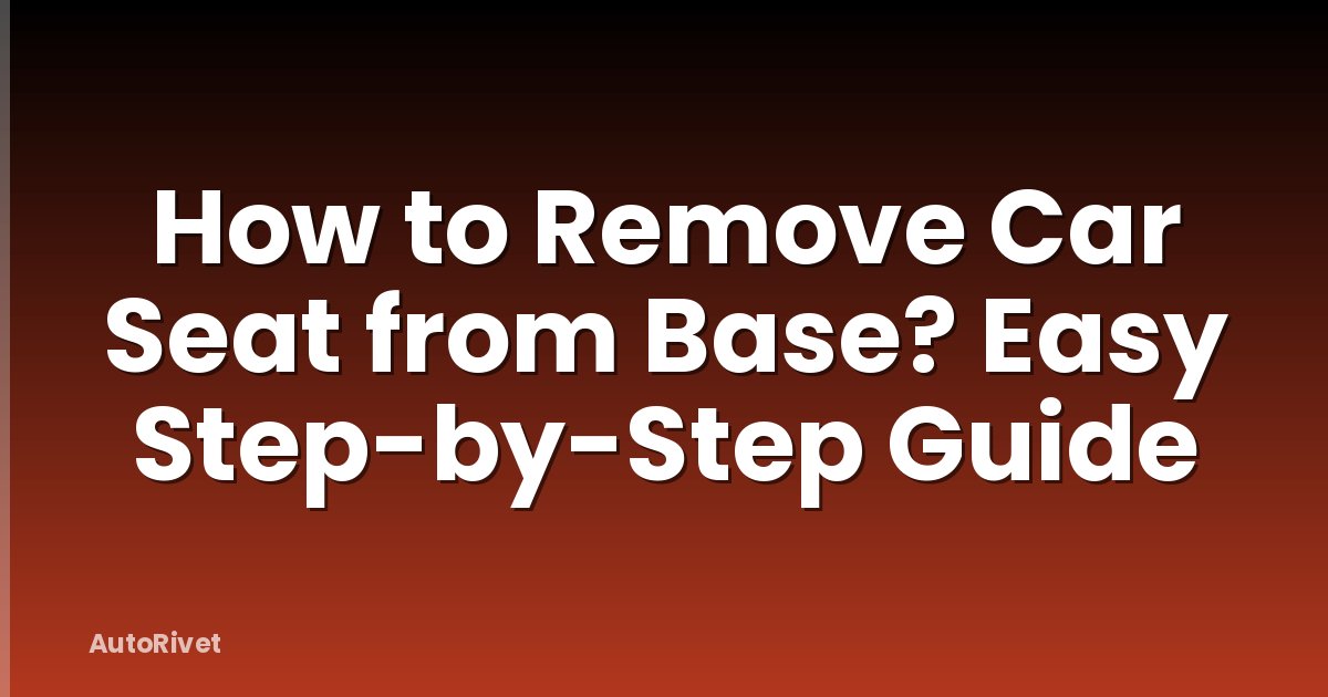 How to Remove Car Seat from Base? Easy Step-by-Step Guide