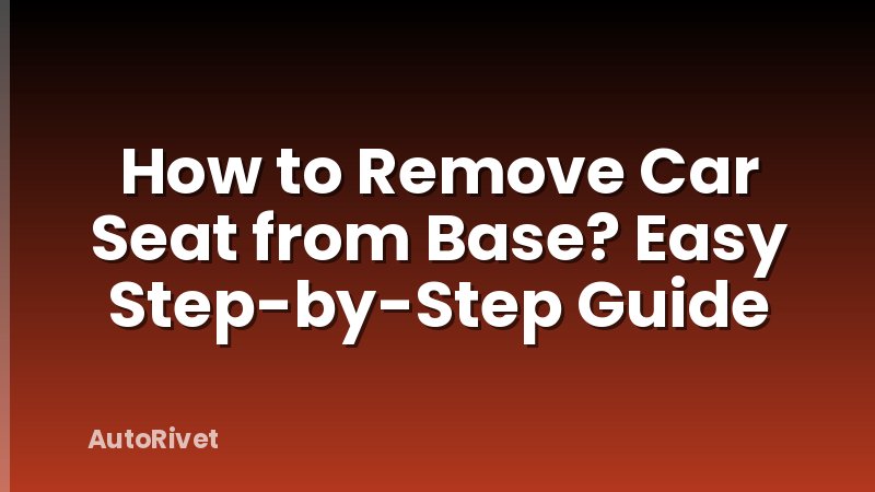 How to Remove Car Seat from Base? Easy Step-by-Step Guide