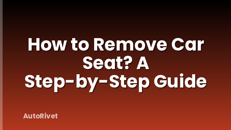 How to Remove Car Seat? A Step-by-Step Guide