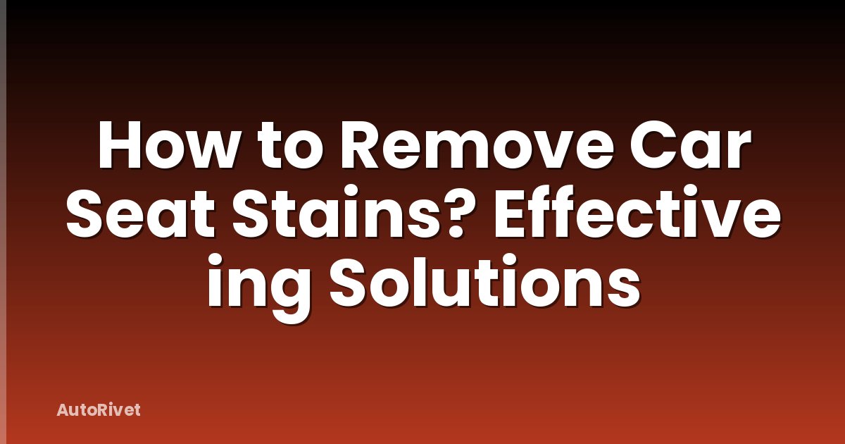 How to Remove Car Seat Stains? Effective ing Solutions