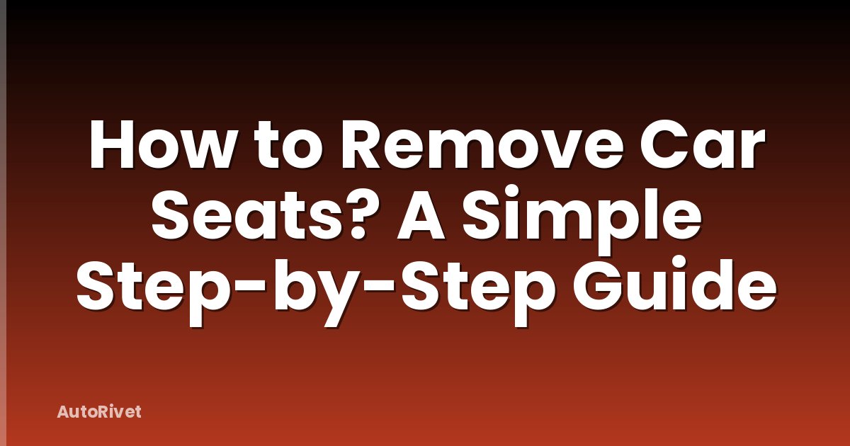 How to Remove Car Seats? A Simple Step-by-Step Guide