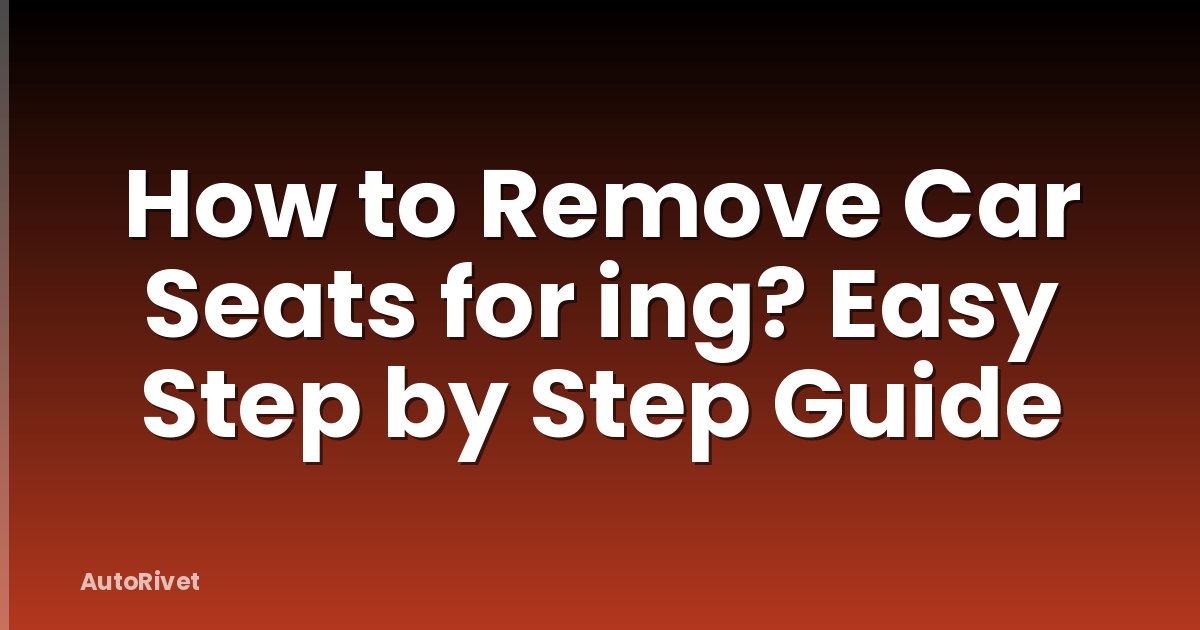 How to Remove Car Seats for ing? Easy Step by Step Guide