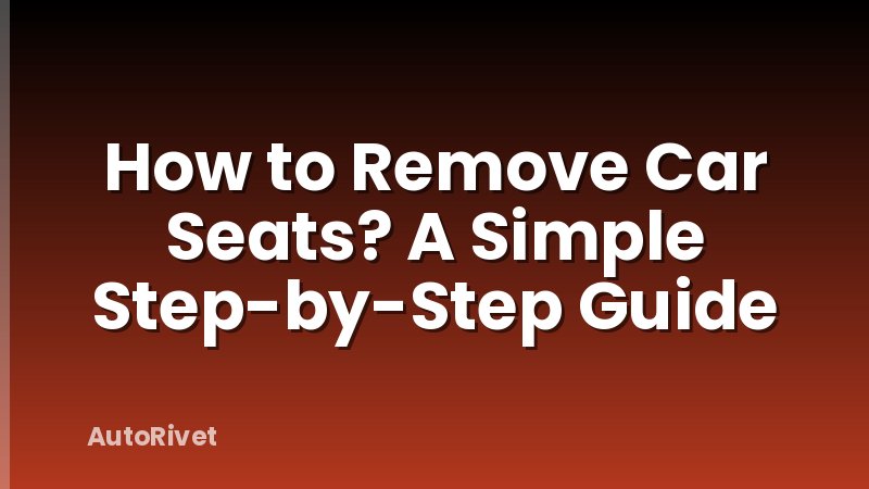 How to Remove Car Seats? A Simple Step-by-Step Guide