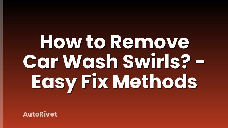 How to Remove Car Wash Swirls? - Easy Fix Methods