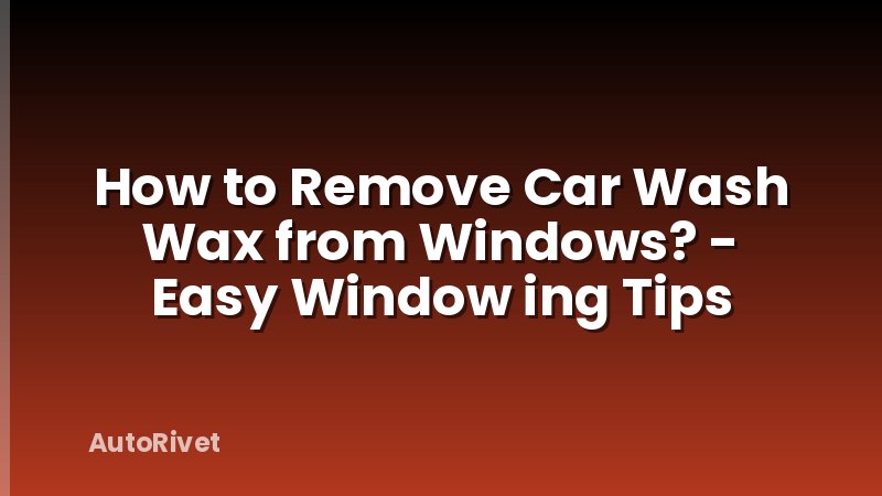 How to Remove Car Wash Wax from Windows? - Easy Window ing Tips