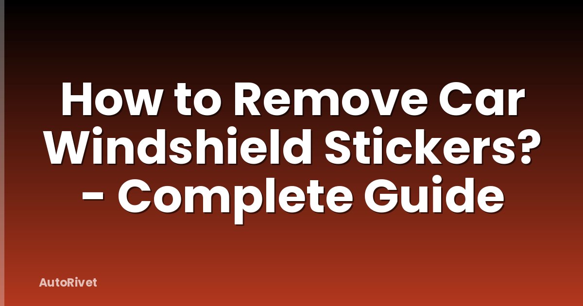 How to Remove Car Windshield Stickers? - Complete Guide
