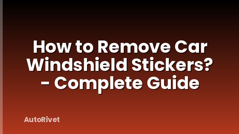 How to Remove Car Windshield Stickers? - Complete Guide