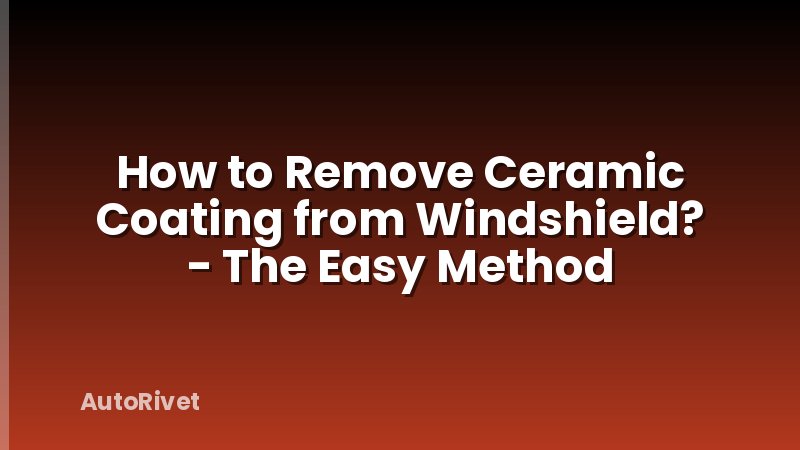 How to Remove Ceramic Coating from Windshield? - The Easy Method