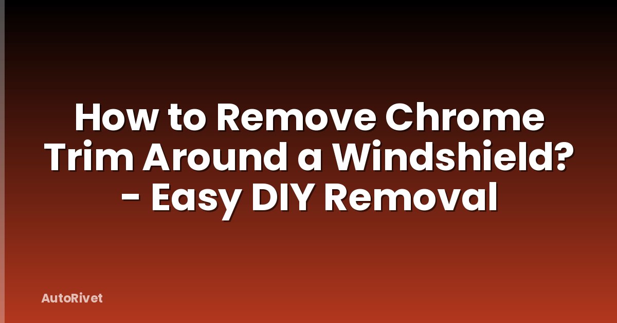 How to Remove Chrome Trim Around a Windshield? - Easy DIY Removal