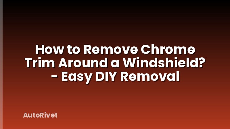 How to Remove Chrome Trim Around a Windshield? - Easy DIY Removal
