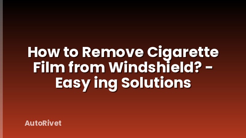 How to Remove Cigarette Film from Windshield? - Easy ing Solutions