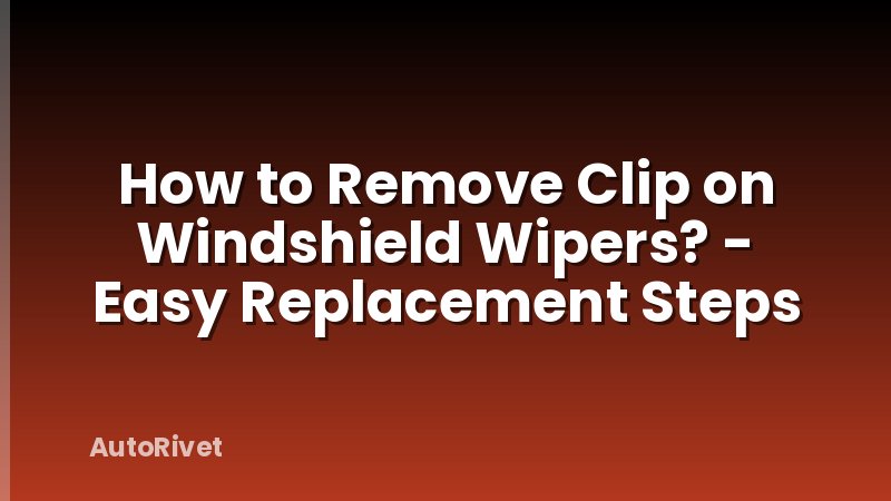 How to Remove Clip on Windshield Wipers? - Easy Replacement Steps