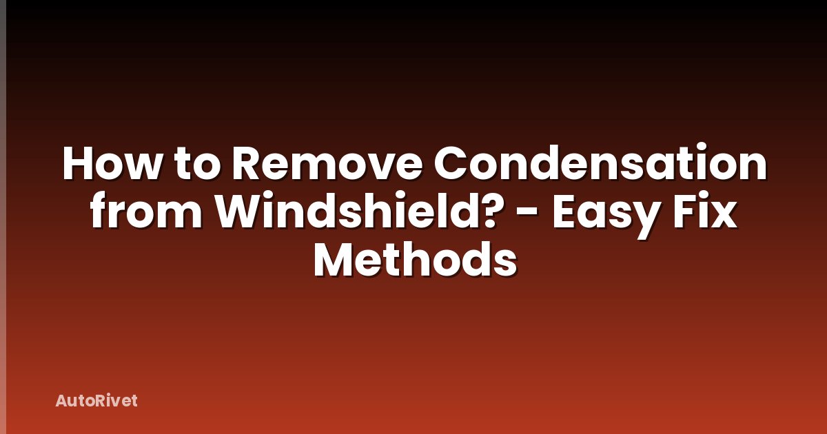 How to Remove Condensation from Windshield? - Easy Fix Methods
