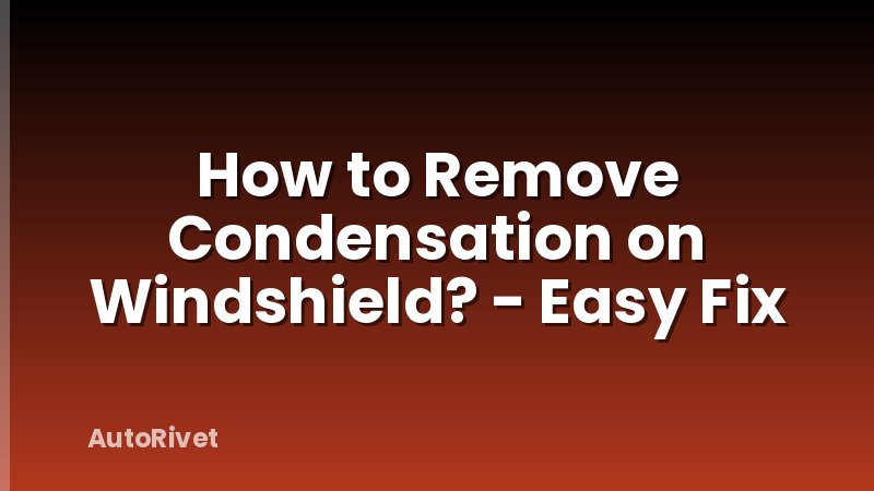 How to Remove Condensation on Windshield? - Easy Fix