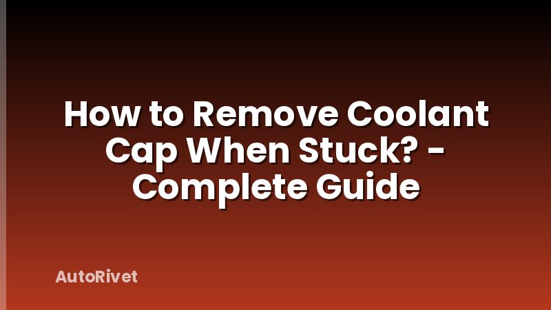 How to Remove Coolant Cap When Stuck? - Complete Guide
