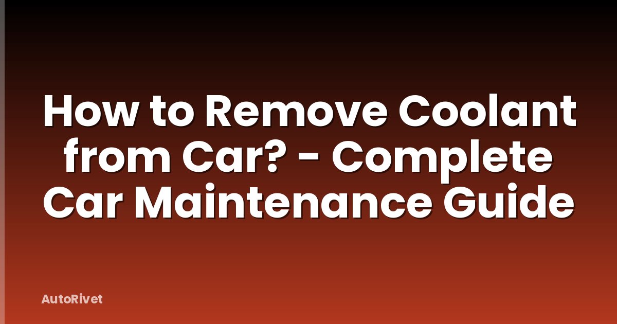 How to Remove Coolant from Car? - Complete Car Maintenance Guide