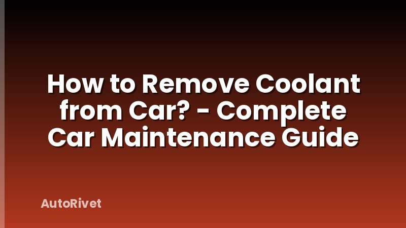 How to Remove Coolant from Car? - Complete Car Maintenance Guide