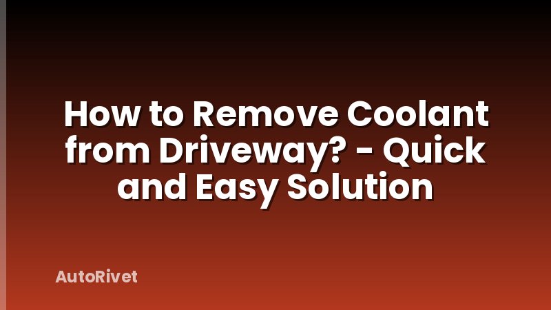How to Remove Coolant from Driveway? - Quick and Easy Solution