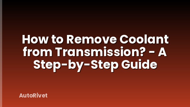 How to Remove Coolant from Transmission? - A Step-by-Step Guide