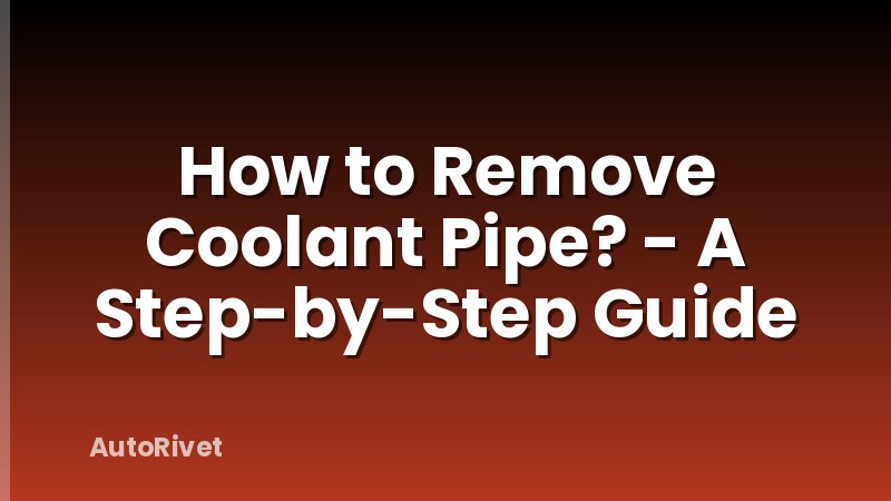 How to Remove Coolant Pipe? - A Step-by-Step Guide